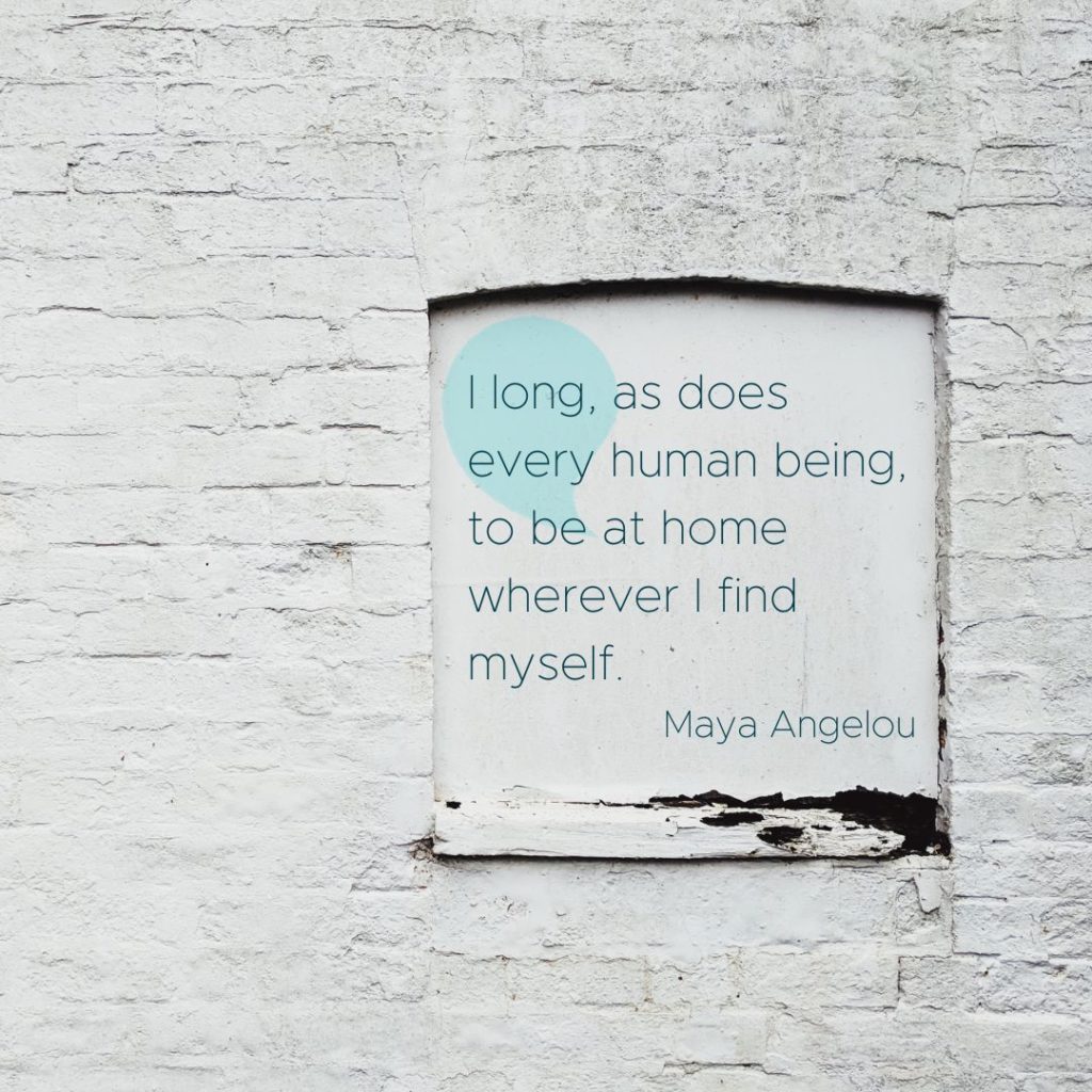 I long, as does any human being, to be at home wherever I find myself. Quote by Maya Angelou on a wall